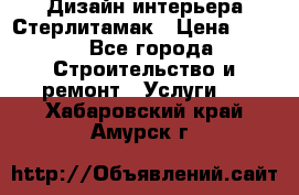 Дизайн интерьера Стерлитамак › Цена ­ 200 - Все города Строительство и ремонт » Услуги   . Хабаровский край,Амурск г.